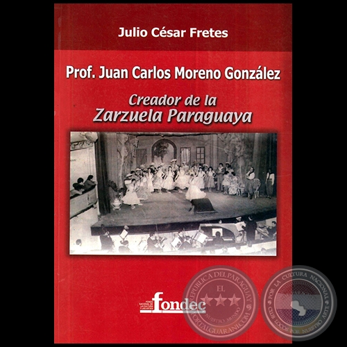 PROF. JUAN CARLOS MORENO GONZÁLEZ  CREADOR DE LA ZARZUELA PARAGUAYA -  Autor: JULIO CÉSAR FRETES  - Año 2010